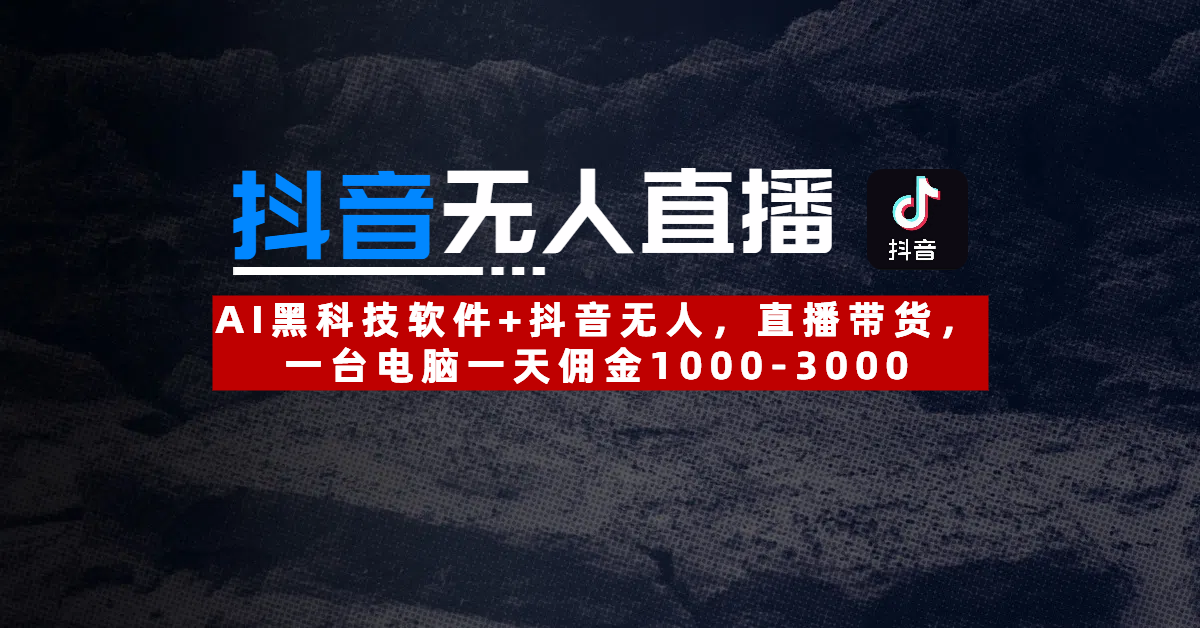 【抖音无人直播】AI黑科技软件+抖音无人直播带货，一台电脑一天佣金1000-3000-翌晨科技网