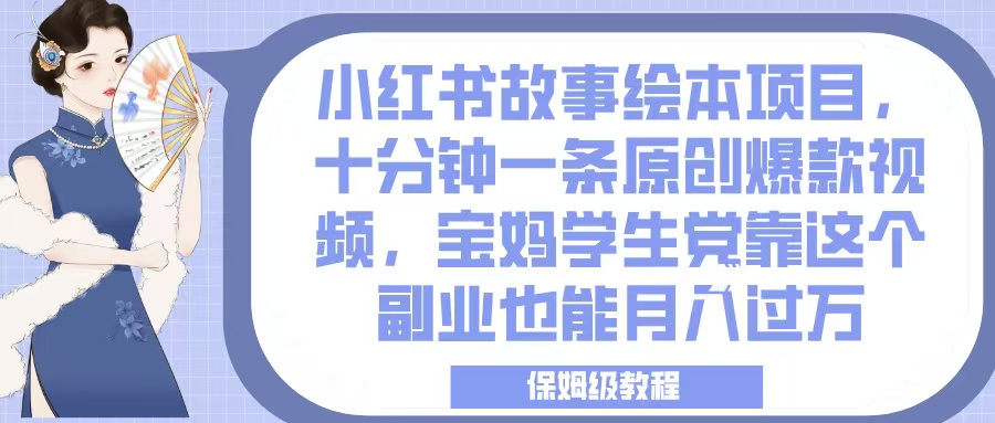 小红书故事绘本项目，十分钟一条原创爆款视频，宝妈学生党靠这个副业也能月入过万，保姆级教程-翌晨科技网