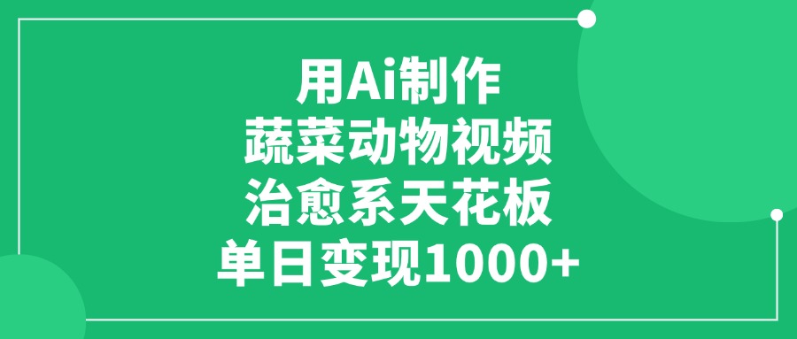 用Ai制作蔬菜动物视频，治愈系天花板，单日变现1000+-翌晨科技网