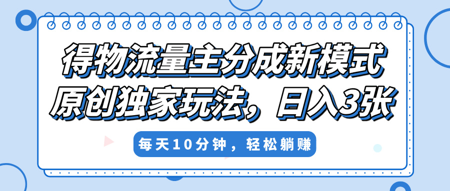 得物流量主分成新模式，原创独家玩法，小白可做，简单暴利，单日稳定变现300+-翌晨科技网