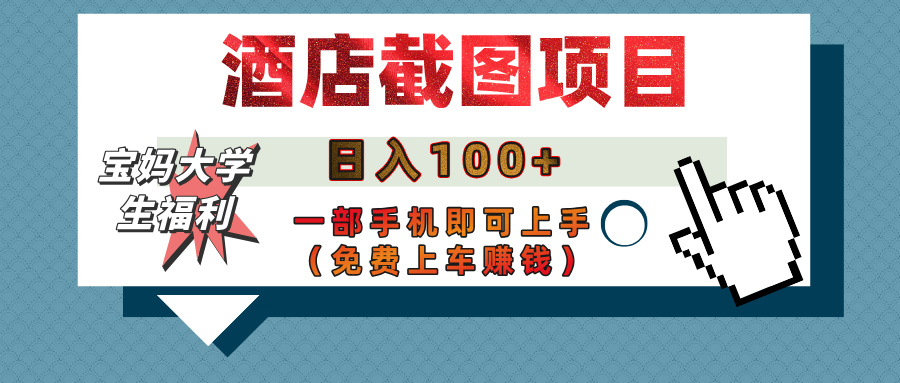 【宝妈大学生福利】酒店截图项目，日入100+，一部手机即可上手（免费上车赚钱）-翌晨科技网