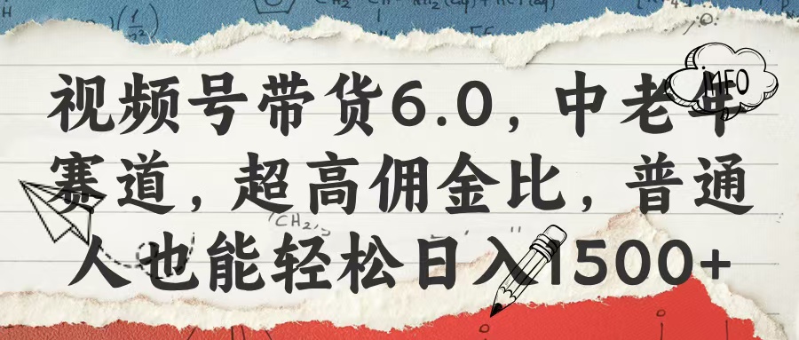 视频号带货6.0，中老年赛道，超高佣金比，普通人也能轻松日入1500+-翌晨科技网