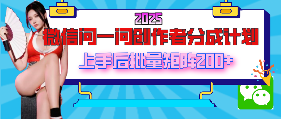 2025最新微信问一问创作者分成计划，上手后批量矩阵日入200+-翌晨科技网
