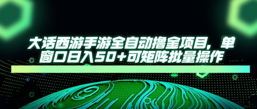 大话西游全自动撸金，单窗口日入50+可矩阵批量操作-翌晨科技网