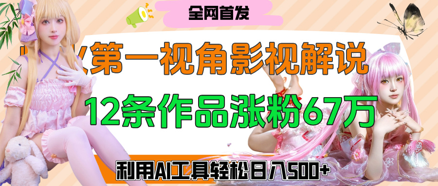 爆火第一人称视角影视解说，12条作品涨粉67万，巧用AI工具，轻松日入500+-翌晨科技网