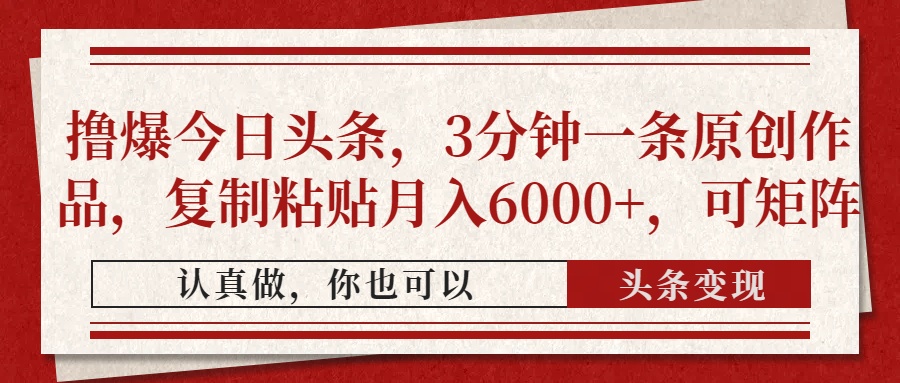 撸爆今日头条，3分钟一条原创作品，复制粘贴月入6000+，可矩阵-翌晨科技网