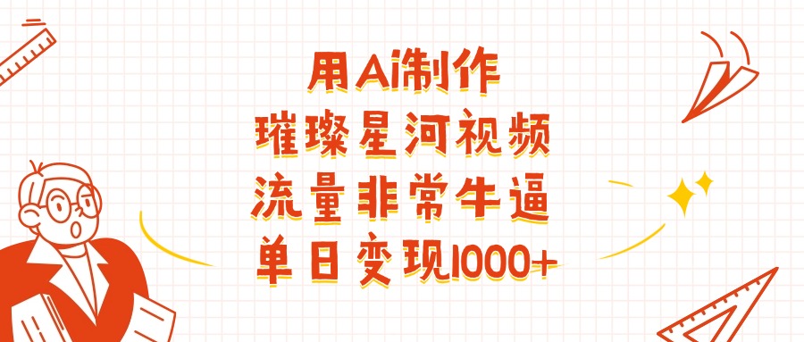 用Ai制作璀璨星河视频，流量非常牛逼，单日变现1000+-翌晨科技网