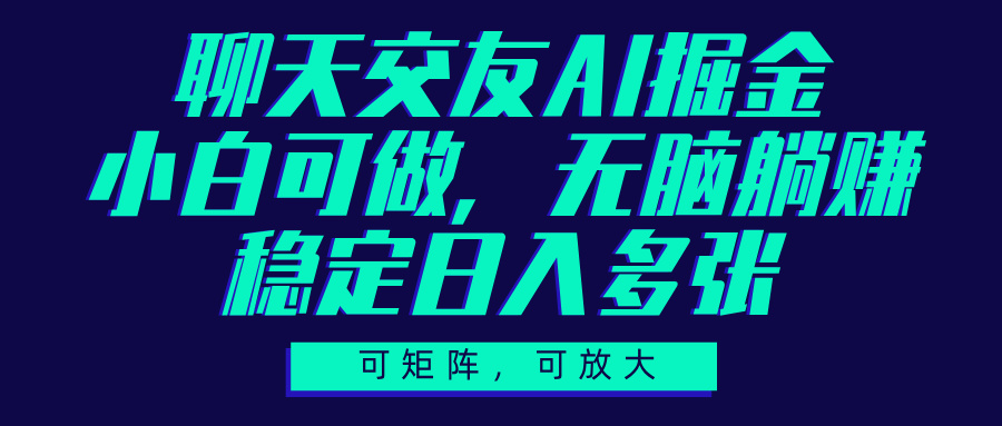 聊天交友AI掘金，可矩阵可放大，小白可做，稳定日入多张-翌晨科技网