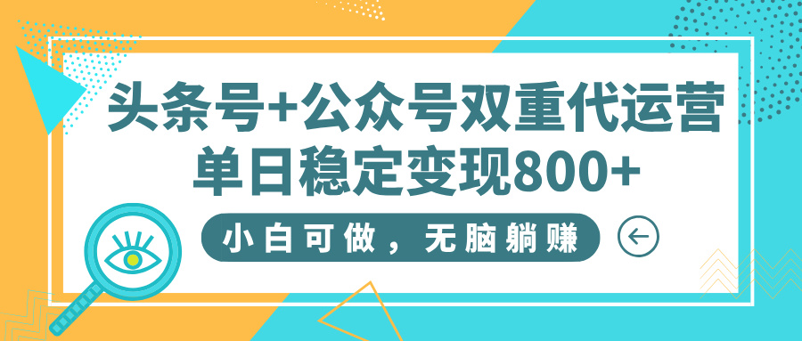 头条号+公众号双重代运营，小白可做，无脑躺赚，单日稳定变现800+-翌晨科技网