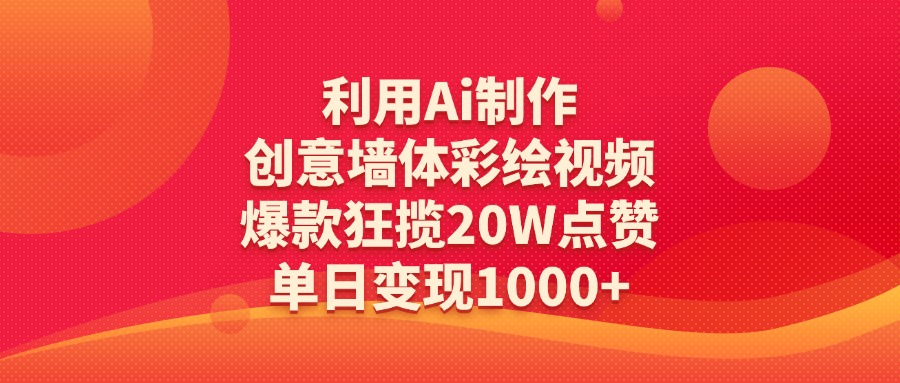利用Ai制作创意墙体彩绘视频，爆款狂揽20W点赞，单日变现1000+-翌晨科技网
