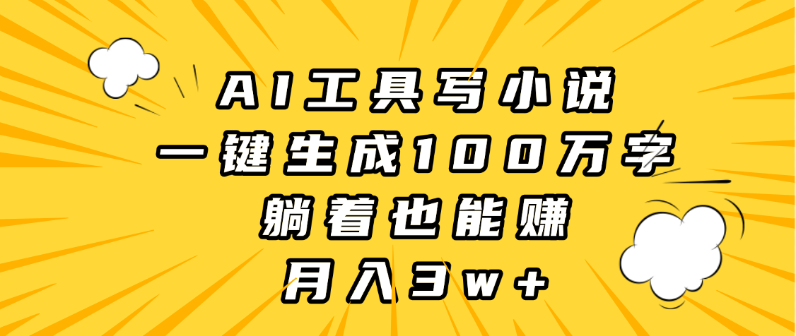 AI工具写小说，一键生成100万字，躺着也能赚，月入3w+-翌晨科技网