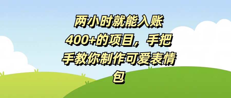 两小时就能入账400+的项目，手把手教你制作可爱表情包-翌晨科技网