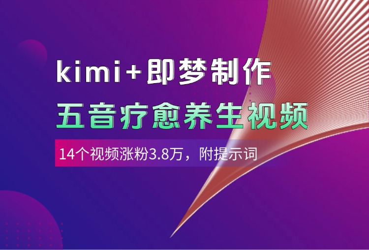 kimi+即梦制作AI五音疗愈养生视频，14个视频涨粉3.8万，多种变现方式，附提示词-翌晨科技网