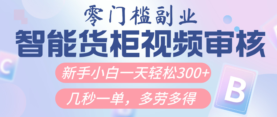 智能货柜视频审核，几秒一单，多劳多得，新人小白一天轻松300+，零门槛-翌晨科技网