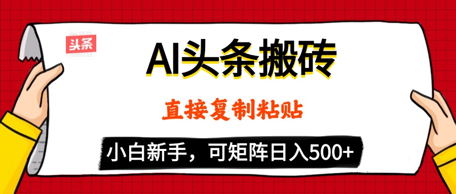 AI头条搬砖，5分钟一篇，零门槛，可矩阵放大，小白轻松500+-翌晨科技网