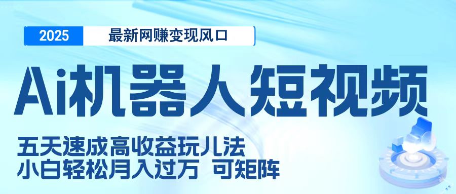 二零二五最新网赚变现风口，Ai 机器人短视频，五天速成高收益玩儿法，小白轻松月入过万，可矩阵-翌晨科技网