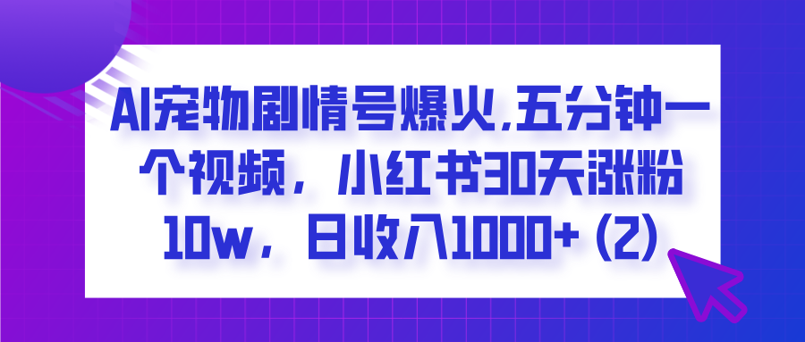  AI宠物剧情号爆火,五分钟一个视频，小红书30天涨粉10w，日收入1000+-翌晨科技网