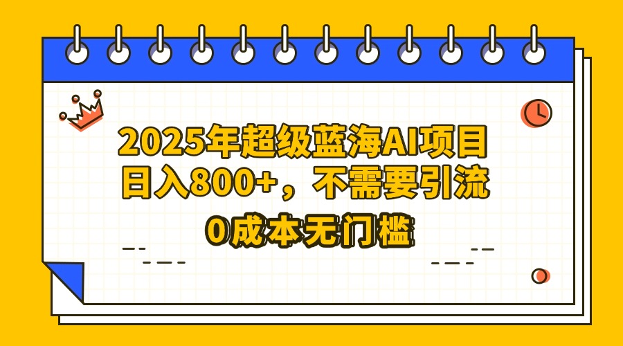 25年超级蓝海AI项目日入800+，不需要引流零成本-翌晨科技网