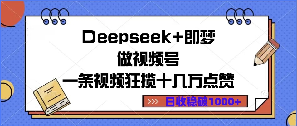 Deepseek+即梦做视频号，一条视频狂揽十几万点赞，日收稳破1000+-翌晨科技网
