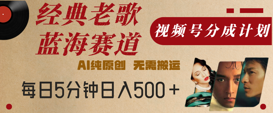 最新经典老歌赛道，视频号分成计划，收益拿到手软，AI纯原创，无需搬运，每天5分钟，单号日入500+-翌晨科技网