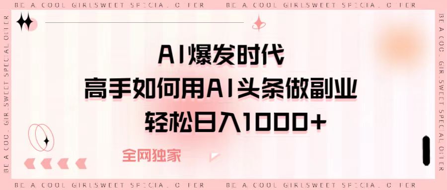 AI爆发时代，高手如何用AI头条做副业，轻松日入1000+-翌晨科技网