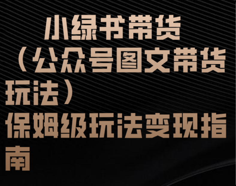 小绿书带货（公众号图文带货玩法）保姆级玩法变现指南-翌晨科技网