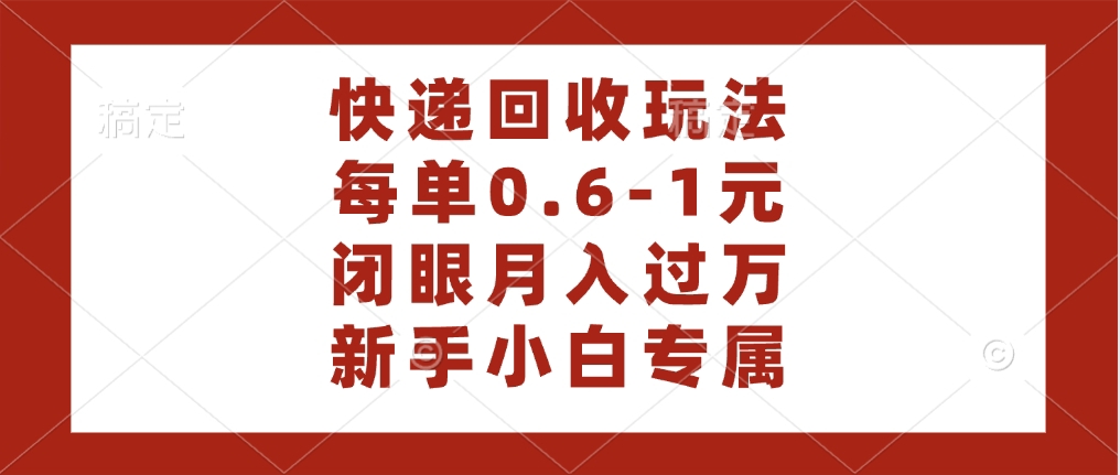 快递回收自助玩法，每单收益0.6到1元，闭眼也能月入一万，适合新手小白-翌晨科技网