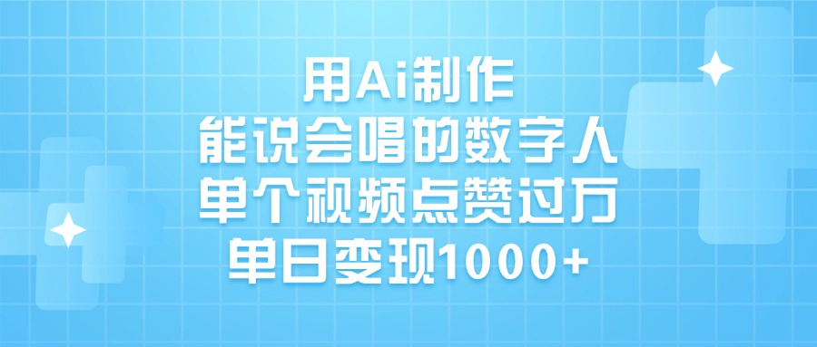 用Ai制作，能说会唱的数字人，单个视频点赞过万，单日变现1000+-翌晨科技网