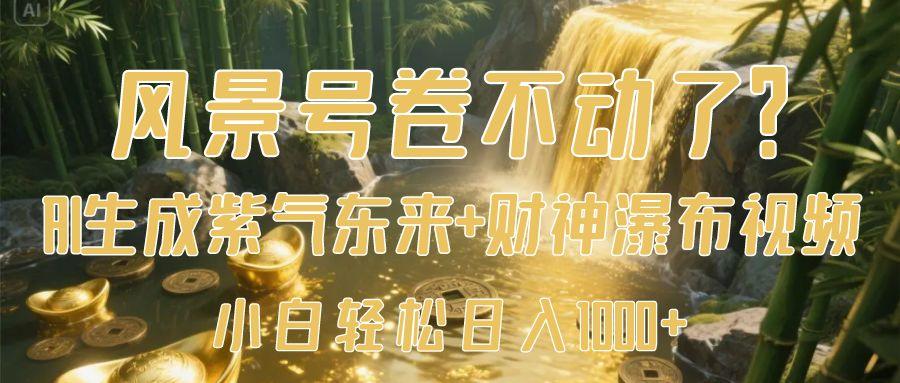 风景号卷不动了？AI一键生成紫气东来+财神瀑布视频，小白轻松日入1000+-翌晨科技网