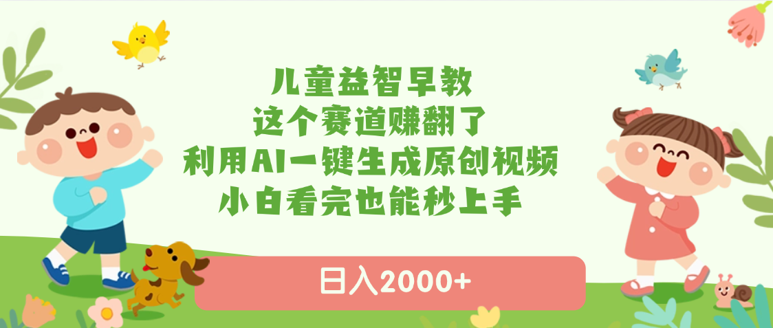 儿童益智早教，这个赛道赚翻了，利用AI一键生成原创视频，日入2000+，小白看完也能秒上手-翌晨科技网