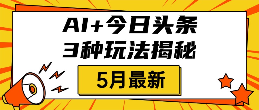 AI+今日头条三种玩法揭秘，2025年5月最新，照搬流程次日见收益-翌晨科技网