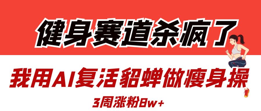 健身赛道杀疯了？我用AI复活貂蝉做瘦身操，3周涨粉8W-翌晨科技网