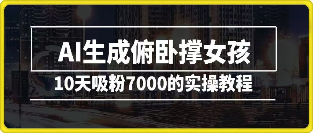 AI生成俯卧撑女孩，10天吸粉7000的实操教程，涨粉轻轻松松-翌晨科技网