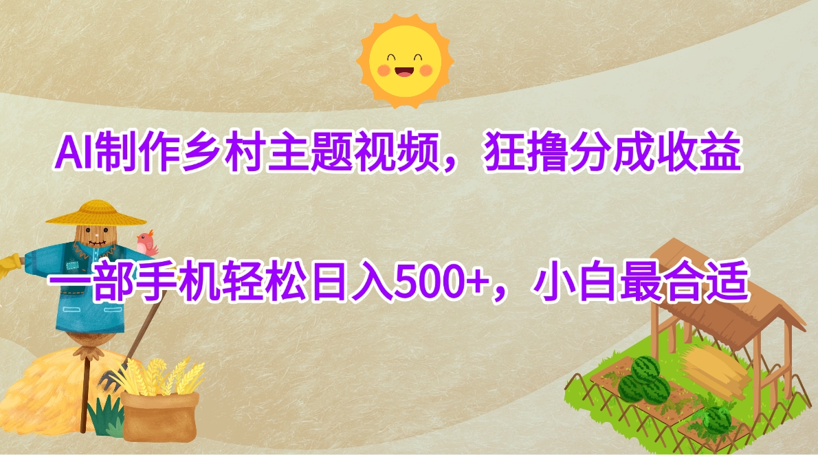 AI制作乡村主题视频，狂撸分成收益，一部手机轻松日入500+，小白最合适-翌晨科技网