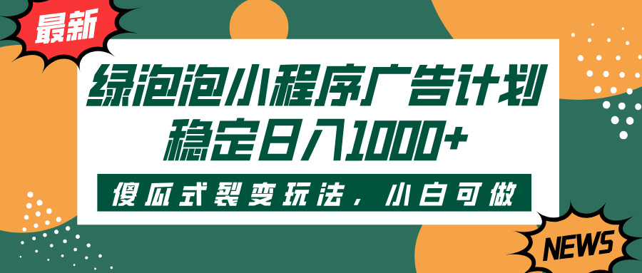 绿泡泡小程序广告计划，傻瓜式裂变玩法，稳定日入1000+-翌晨科技网