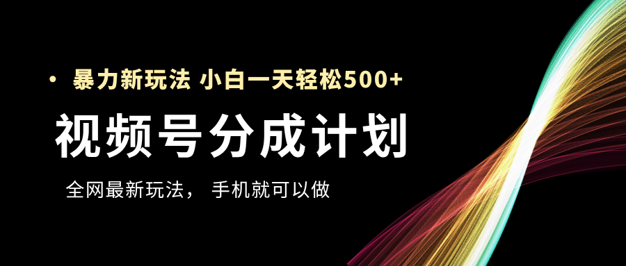 视频号分成计划，全网最暴力玩法，新手一天也能轻松500+-翌晨科技网