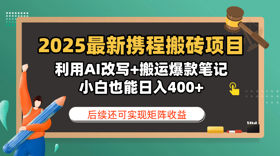 2025最新携程搬砖项目，利用AI改写+搬运爆款笔记，小白也能日入400+，后续还可实现矩阵收益-翌晨科技网