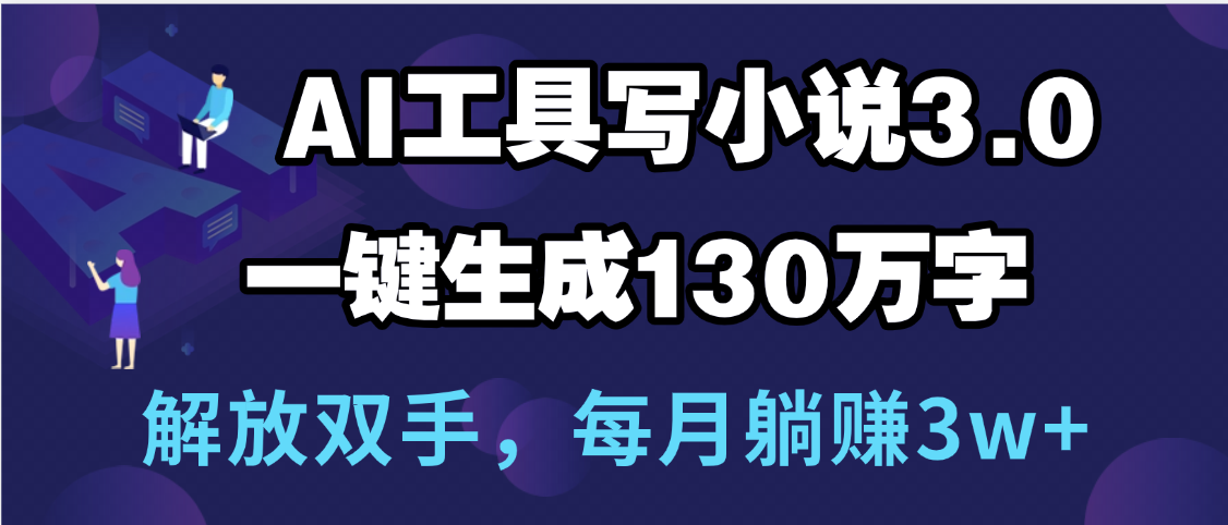 用AI工具写小说3.0，一键生成130万字，解放双手，每月躺赚3w+-翌晨科技网