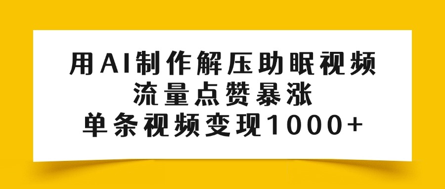 用AI制作解压助眠视频，流量点赞暴涨，单条视频变现1000+-翌晨科技网