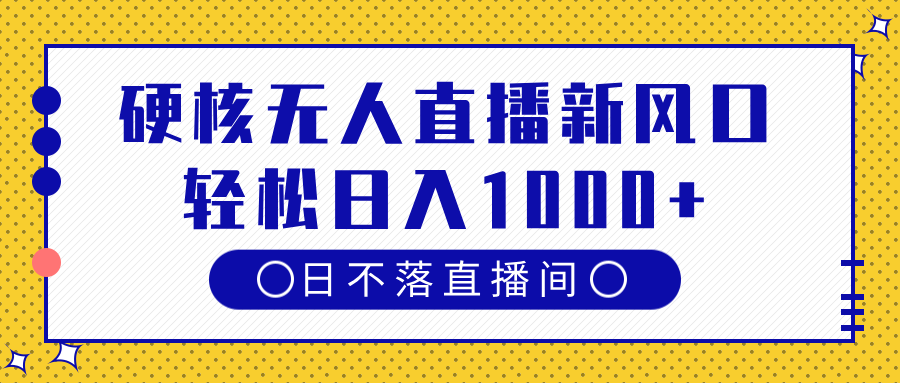硬核无人直播新风口，日不落直播间，轻松日入1000+-翌晨科技网