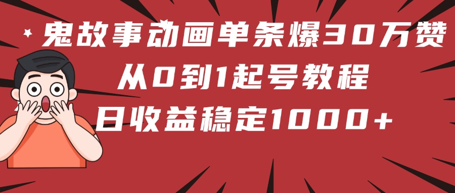 鬼故事动画单条爆30万赞！从0到1起号教程 日收益稳定1000+-翌晨科技网