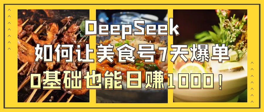 DeepSeek如何让美食号7天爆单，0基础也能日赚1000！-翌晨科技网
