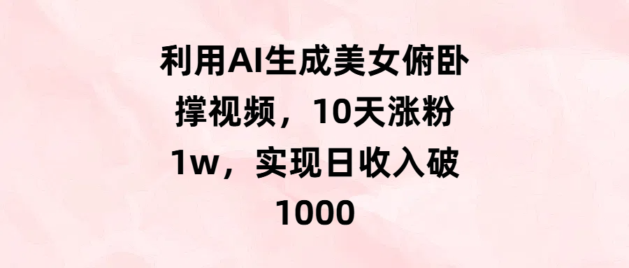 利用AI生成美女俯卧撑视频，10天涨粉1w，实现日收入破1000-翌晨科技网