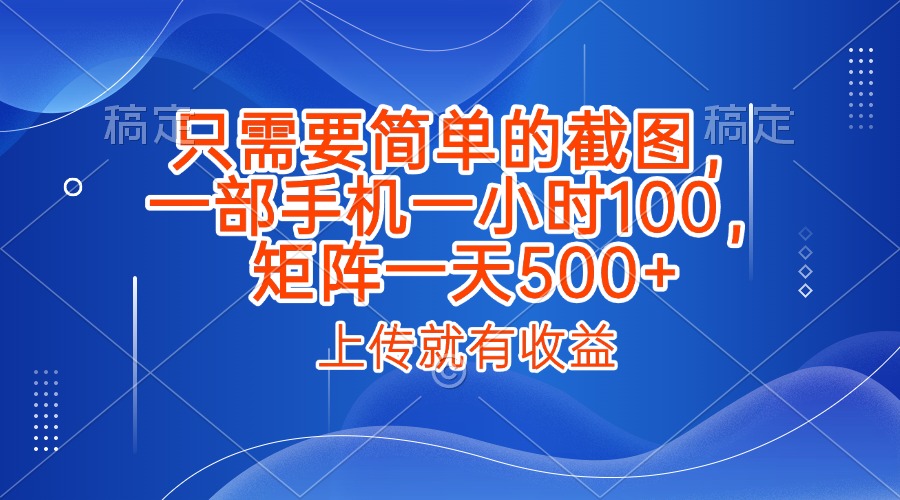 只需要简单的截图，上传就能有收益，一部手机不限地方不限时间，一小时100，矩阵放大一天500+-翌晨科技网