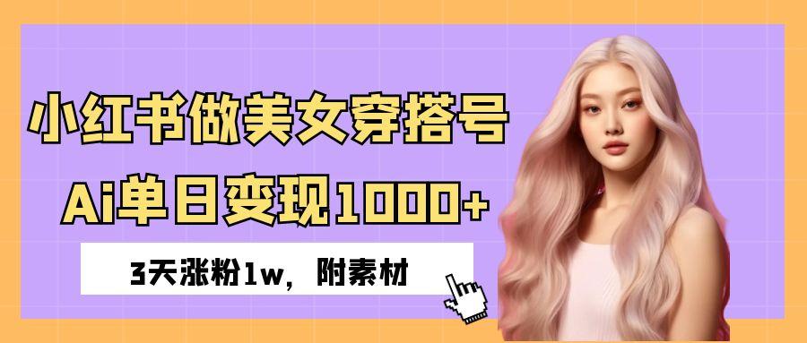 小红书做美女穿搭号，ai单日变现1000+，3天涨粉1w。-翌晨科技网