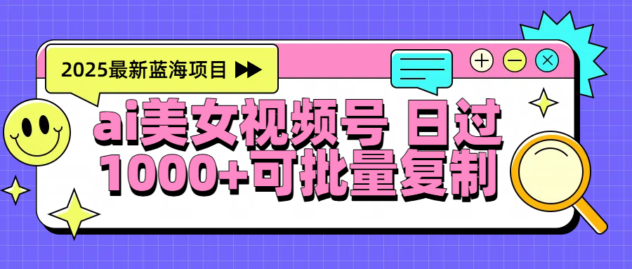 2025年最新蓝海项目 ai美女视频号 日入1000＋ 可批量复制-翌晨科技网