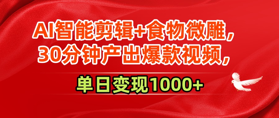 AI智能剪辑+食物微雕，30分钟产出爆款视频，单日变现1000+-翌晨科技网