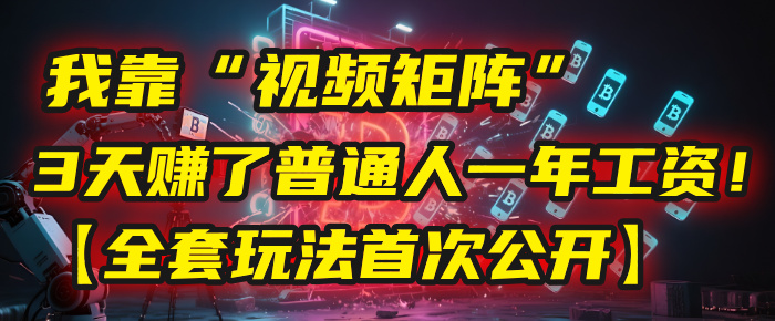 我靠“视频矩阵”，3天赚了普通人一年工资！【全套玩法首次公开】-翌晨科技网