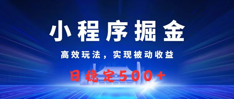 微信小程序掘金，高效玩法实现被动收益，日赚收益500+-翌晨科技网