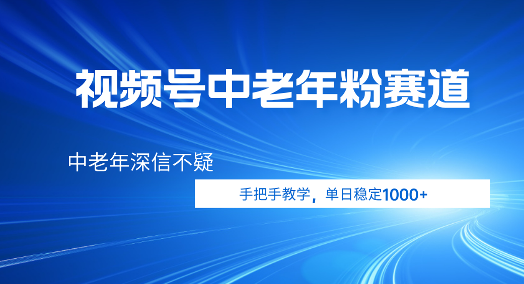 视频号小众中老年粉赛道，中老年深信不疑，手把手教学，新号稳定突破1000+-翌晨科技网